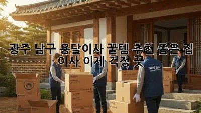 광주 남구 용달이사 꿀템🍯 추천! 좁은 집 이사, 이제 걱정 끗!