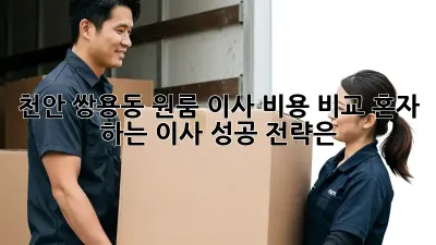 천안 쌍용동 원룸 이사 비용 비교: 혼자 하는 이사, 성공 전략은?