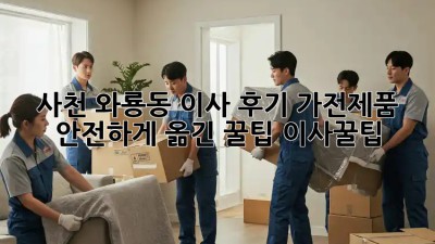 사천 와룡동 이사 후기🏠 가전제품 안전하게 옮긴 꿀팁! #이사꿀팁